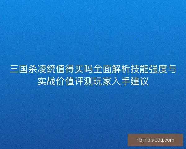 三国杀凌统值得买吗全面解析技能强度与实战价值评测玩家入手建议