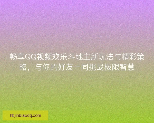 畅享QQ视频欢乐斗地主新玩法与精彩策略,与你的好友一同挑战极限智慧 畅享QQ视频欢乐斗地主新玩法与精彩策略,与你的好友一同挑战极限智慧