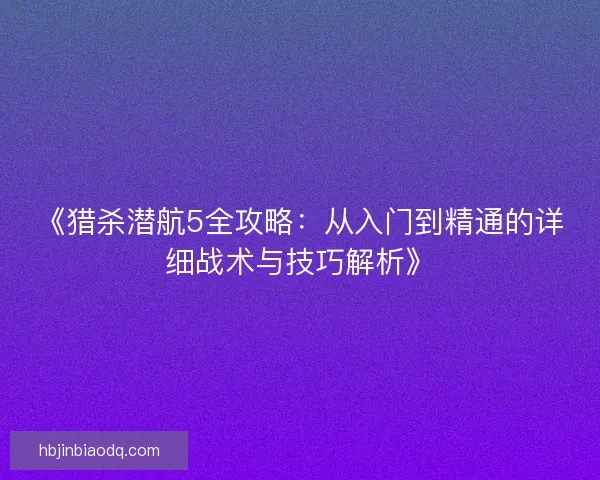 《猎杀潜航5全攻略：从入门到精通的详细战术与技巧解析》