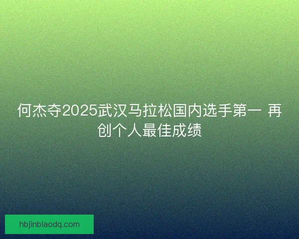 何杰夺2025武汉马拉松国内选手第一 再创个人最佳成绩