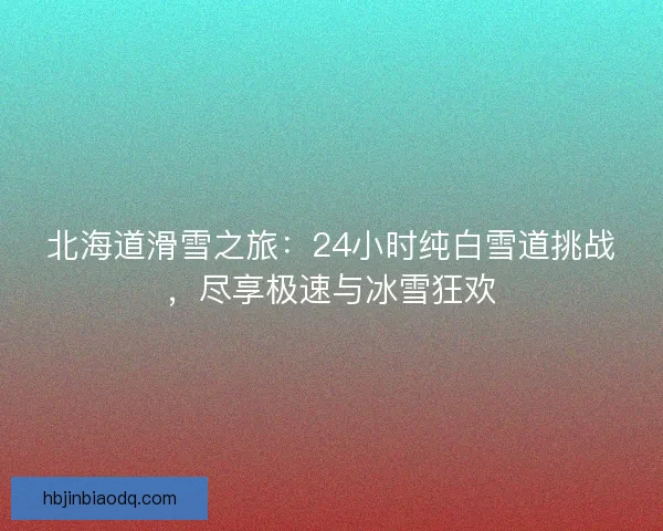 北海道滑雪之旅：24小时纯白雪道挑战，尽享极速与冰雪狂欢
