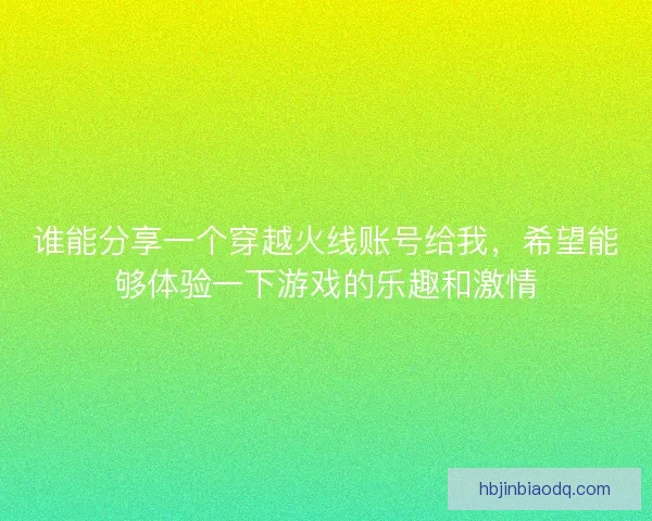 谁能分享一个穿越火线账号给我，希望能够体验一下游戏的乐趣和激情
