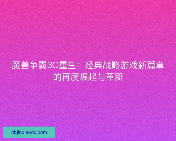 魔兽争霸3C重生:经典战略游戏新篇章的再度崛起与革新 魔兽争霸3C重生:经典战略游戏新篇章的再度崛起与革新