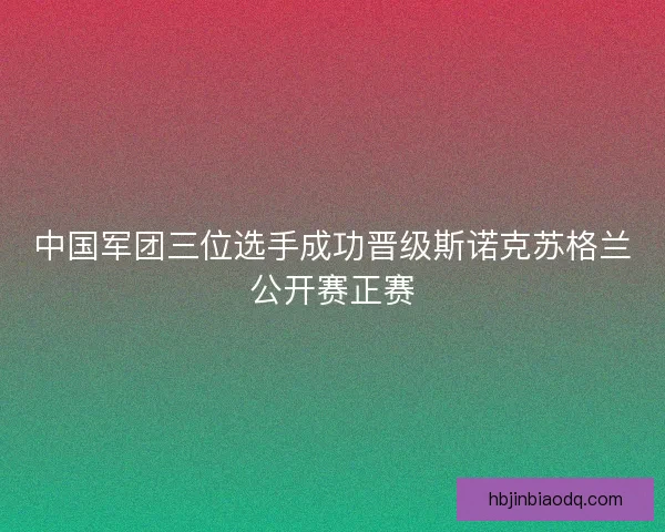 中国军团三位选手成功晋级斯诺克苏格兰公开赛正赛
