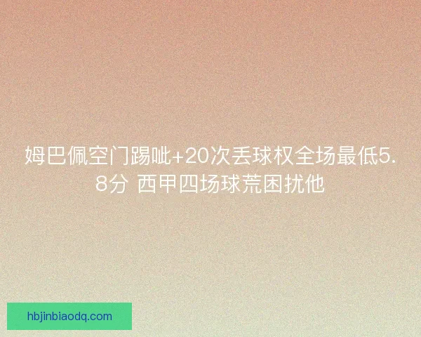 姆巴佩空门踢呲+20次丢球权全场最低5.8分 西甲四场球荒困扰他