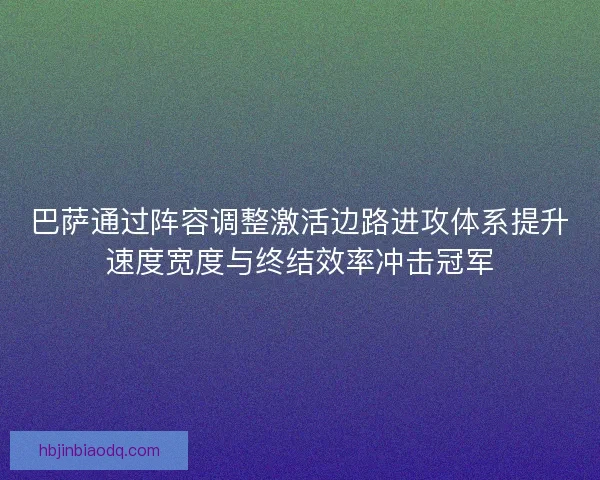 巴萨通过阵容调整激活边路进攻体系提升速度宽度与终结效率冲击冠军 巴萨通过阵容调整激活边路进攻体系提升速度宽度与终结效率冲击冠军